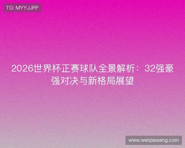 2026世界杯正赛球队全景解析:32强豪强对决与新格局展望 2026世界杯正赛球队全景解析:32强豪强对决与新格局展望